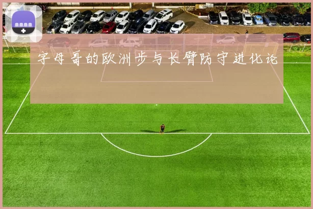 字母哥的欧洲步与长臂防守进化论
