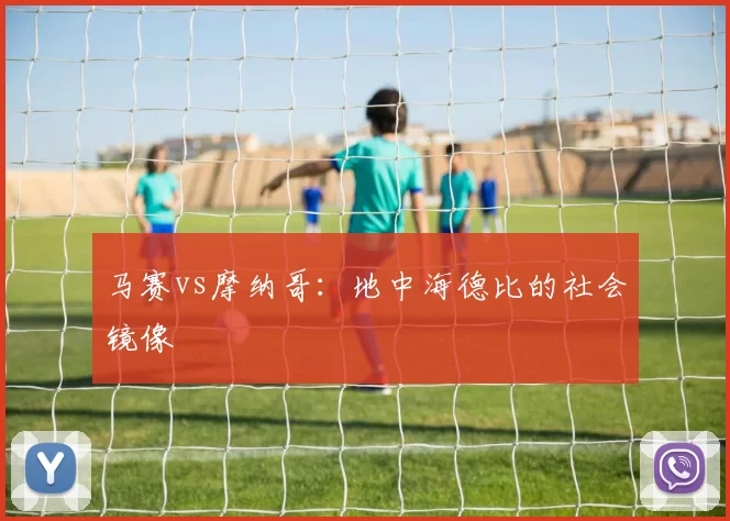 马赛vs摩纳哥：地中海德比的社会镜像