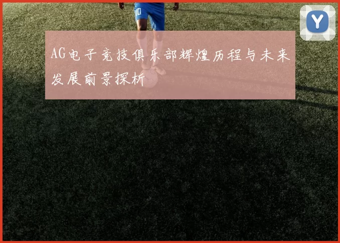 AG电子竞技俱乐部辉煌历程与未来发展前景探析