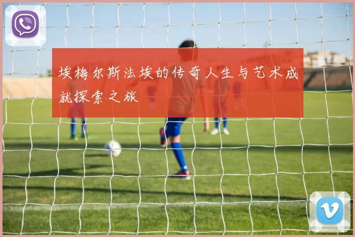 埃梅尔斯法埃的传奇人生与艺术成就探索之旅