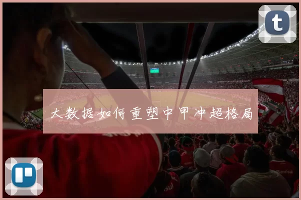 大数据如何重塑中甲冲超格局