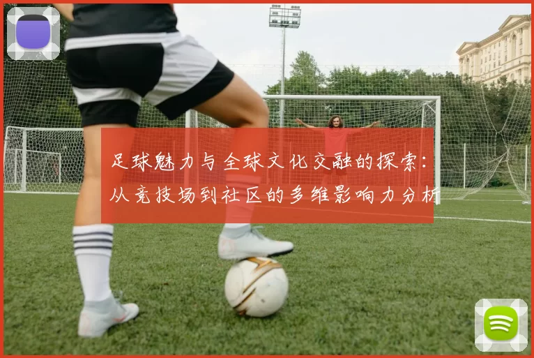 足球魅力与全球文化交融的探索：从竞技场到社区的多维影响力分析