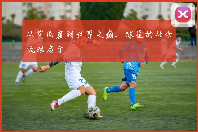 从贫民窟到世界之巅：球星的社会流动启示