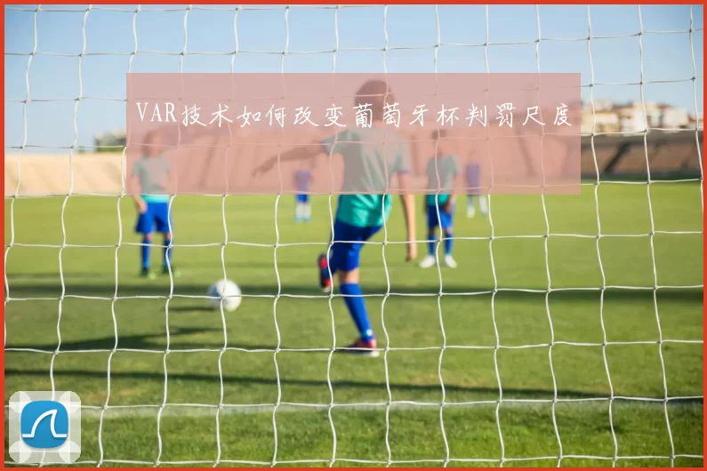 VAR技术如何改变葡萄牙杯判罚尺度