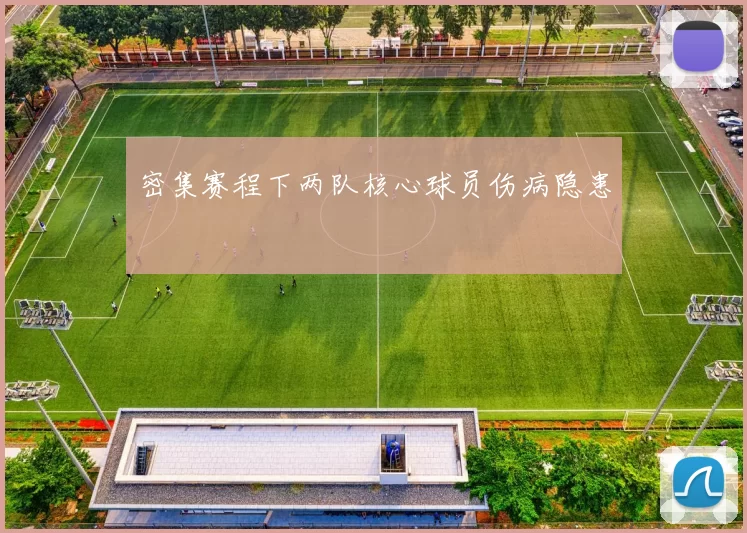 密集赛程下两队核心球员伤病隐患
