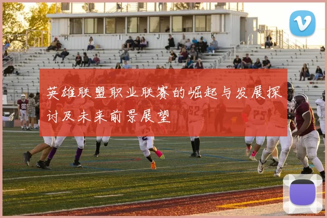 英雄联盟职业联赛的崛起与发展探讨及未来前景展望