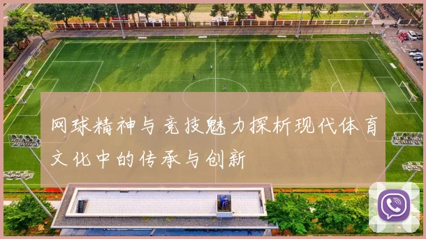 网球精神与竞技魅力探析现代体育文化中的传承与创新