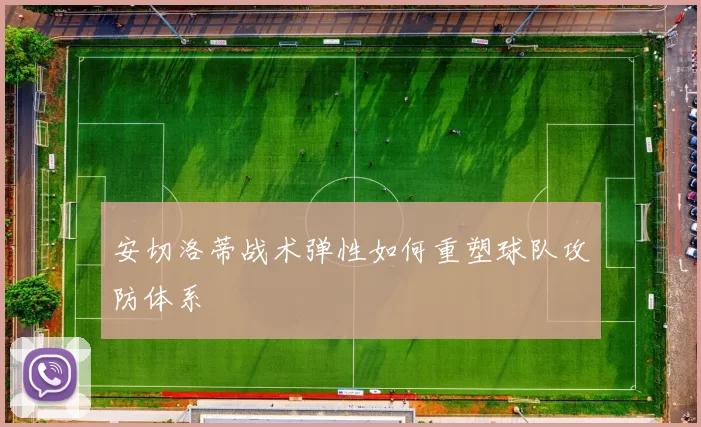 安切洛蒂战术弹性如何重塑球队攻防体系