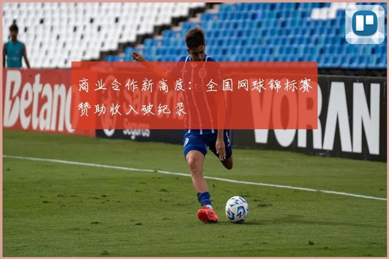 商业合作新高度：全国网球锦标赛赞助收入破纪录