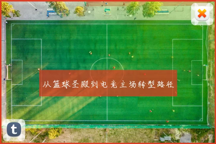 从篮球圣殿到电竞主场转型路径
