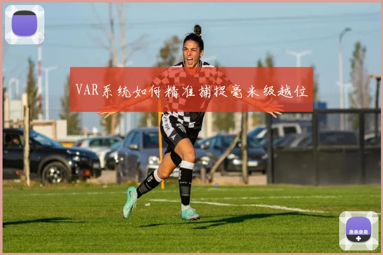 VAR系统如何精准捕捉毫米级越位