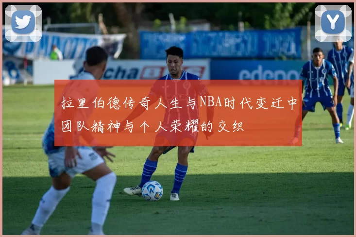 拉里伯德传奇人生与NBA时代变迁中团队精神与个人荣耀的交织