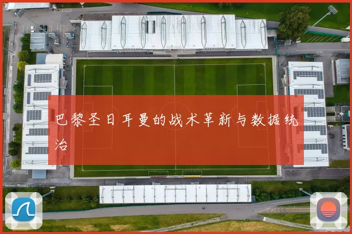巴黎圣日耳曼的战术革新与数据统治