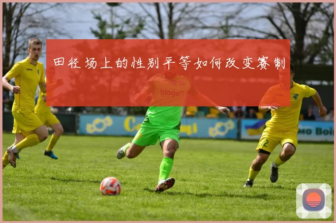 田径场上的性别平等如何改变赛制