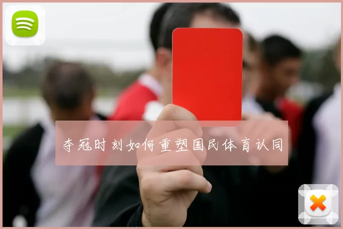 夺冠时刻如何重塑国民体育认同