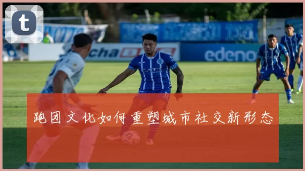 跑团文化如何重塑城市社交新形态