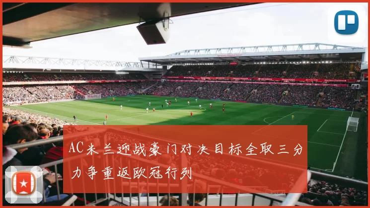 AC米兰迎战豪门对决目标全取三分力争重返欧冠行列