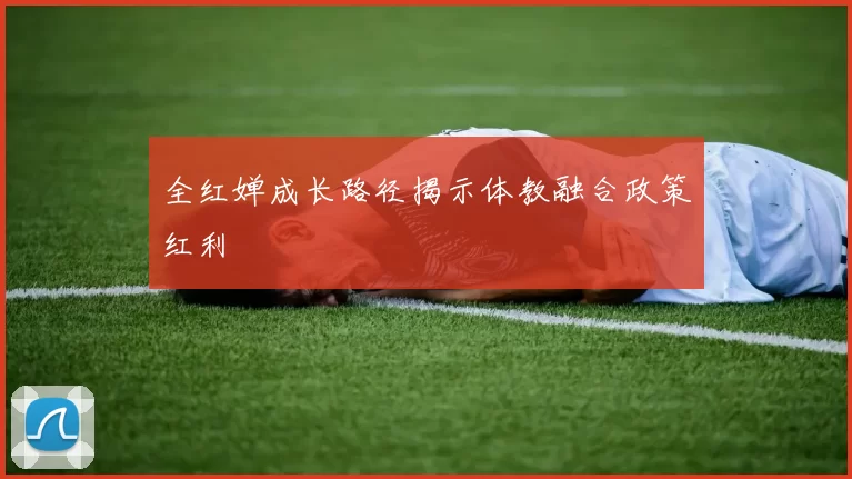 全红婵成长路径揭示体教融合政策红利