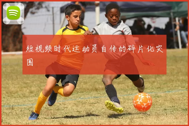 短视频时代运动员自传的碎片化突围
