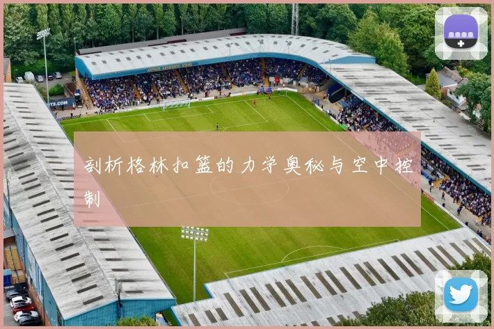 剖析格林扣篮的力学奥秘与空中控制
